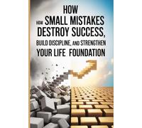 The Weak Brick Principle: How Small Mistakes Destroy Success, Build Discipline, and Strengthen Your Life Foundation
