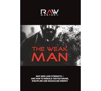 The Weak Man: Why Men Lose Strength - And How to Rebuild Testosterone, Discipline and Masculine Energy