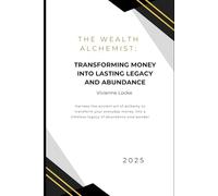 The Wealth Alchemist:: Transforming Money into Lasting Legacy and Abundance