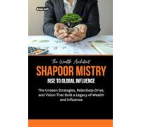 The Wealth Architect: Shapoor Mistry Rise to Global Influence: The Unseen Strategies, Relentless Drive, and Vision That Built a Legacy of Wealth and Influence