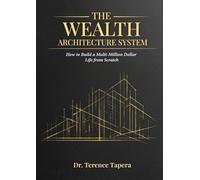 The Wealth Architecture System: How to Build a Multi-Million Dollar Life from Scratch