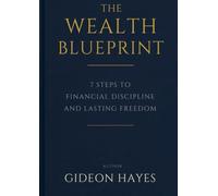 THE WEALTH BLUEPRINT: 7 STEPS TO FINANCIAL DISCIPLINE AND LASTING FREEDOM