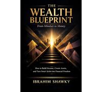 The Wealth Blueprint: From Mindset to Money: How to Build Income, Create Assets, and Turn Smart Action into Financial Freedom