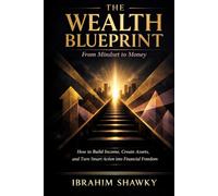 The Wealth Blueprint: From Mindset to Money: How to Build Income, Create Assets, and Turn Smart Action into Financial Freedom