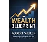 The Wealth Blueprint: Proven Strategies to Build Passive Income, Grow Investments, and Create Financial Freedom That Lasts.