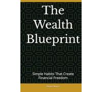 The Wealth Blueprint: Simple Habits That Create Financial Freedom