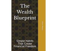 The Wealth Blueprint: Simple Habits That Create Financial Freedom