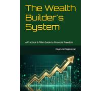 The Wealth Builder's System: A Practical 6-Pillar Guide to Financial Freedom