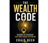 The Wealth Code: Decoding the Psychology That Turns Thought Into Fortune
