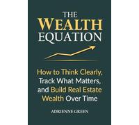 The Wealth Equation: How to Think Clearly, Track What Matters, and Build Real Estate Wealth Over Time