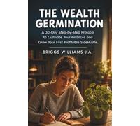 The Wealth Germination: A 30-Day Step-by-Step Protocol to Cultivate Your Finances and Grow Your First Profitable SideHustle.