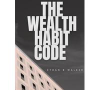 THE WEALTH HABIT CODE: A Practical Blueprint to Rewire Your Mind, Master Your Money, and Build Life-Changing Habits