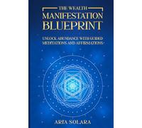 The Wealth Manifestation Blueprint: Unlock Abundance with Guided Meditations and Affirmations
