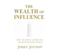 The Wealth of Influence: How The Power to Persuade Creates the Power to Rule