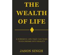 The Wealth of Life: A Powerful Life That Can Turn Your Dreams Into Reality