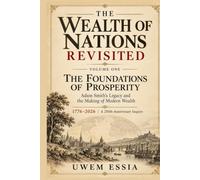THE WEALTH OF NATIONS REVISITED VOLUME ONE THE FOUNDATIONS OF PROSPERITY: Adam Smith's Legacy and the Making of Modern Wealth