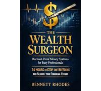 The Wealth Surgeon: Burnout-Proof Money Systems for Busy Professionals 24 Hours to Stop the Bleeding and Secure Your Financial Future