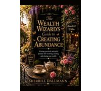The Wealth Wizard's Guide To Creating Abundance: A loving, practical, and joyful journey into receiving, creating, and sharing your wealth