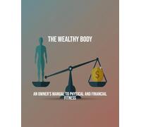The Wealthy Body: An Owner'S Manual To Physical And Financial Fitness