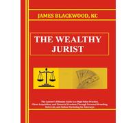 The Wealthy Jurist: The Lawyer's Ultimate Guide to a High-Value Practice, Client Acquisition, and Financial Freedom Through Personal Branding, Referrals, and Online Marketing for Attorneys