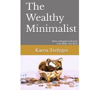 The Wealthy Minimalist: How a Simpler Lifestyle Can Make You Rich