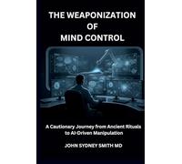 THE WEAPONIZATION OF MIND CONTROL: A CAUTIONARY JOURNEY FROM ANCIENT RITUALS TO AI-DRIVEN MANIPULATION