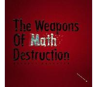 THE WEAPONS OF MATH DESTRUCTIO