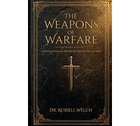 THE WEAPONS OF WARFARE: A Remnant Manual for the Ecclesia in the Last Days