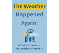 The Weather Happened Again: Daily Notebook: Meteorological Conditions Tracking Journal for Weather Watchers to Observe Climate, Record Temperatures ... Tracking Nature’s Daily Changes | 100 Pages