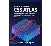 The Web Developer's CSS Atlas: A Comprehensive Guide to Modern Layouts and Styling with Grid and Sass