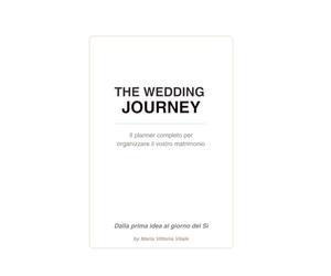 The Wedding Journey: Il planner completo per organizzare il vostro matrimonio. Dalla prima idea al giorno del sì.