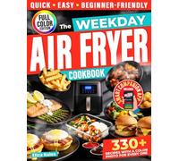 The Weekday Air Fryer Cookbook: 330+ Fast, No-Fuss Recipes with Short, Clear Instructions-For When Time Is Tight (and Energy Even Tighter).