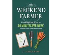 The Weekend Farmer Growing Real Food in 90 Minutes Per Week: A Systems-Driven Guide for Busy People: 1