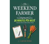 The Weekend Farmer: Growing Real Food in 90 Minutes Per Week: A Systems-Driven Guide for Busy People