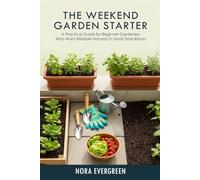 THE WEEKEND GARDEN STARTER: A practical guide for beginner gardeners who want reliable harvests in small time blocks