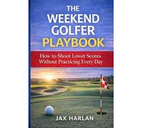 The Weekend Golfer Playbook: Simple Strategies to Play Better Without Practicing Every Day