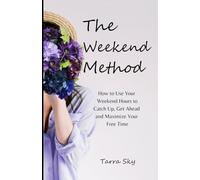 The Weekend Method: How to Use Your Weekend Hours to Catch Up, Get Ahead and Maximize Your Free Time
