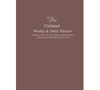 The Weekly & Daily Planner Undated: Organize Your Life, Set Priorities, Stay Focused & Achieve Your Goals One Day at a Time