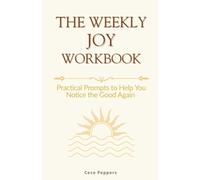 The Weekly Joy Workbook: Practical Prompts to Help You Notice the Good Again