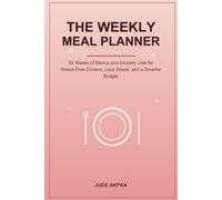 The Weekly Meal Planner: 52 Weeks of Menus and Grocery Lists for Stress-Free Dinners, Less Waste, and a Smarter Budget