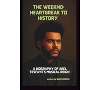 THE WEEKND: HEARTBREAK TO HISTORY: A BIOGRAPHY OF ABEL TESFAYE’S MUSICAL REIGN
