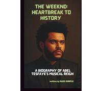 THE WEEKND: HEARTBREAK TO HISTORY: A BIOGRAPHY OF ABEL TESFAYE’S MUSICAL REIGN