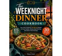 The Weeknight Dinner Cookbook: Fast, Easy & Delicious 30-Minute Recipes for Busy Families, Simple Meal Planning, and Stress-Free Evenings