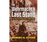 The Wehrmacht's Last Stand: The German Campaigns of 1944-1945