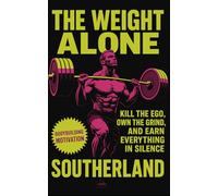 The Weight Alone: Kill the Ego, Own the Grind, and Earn Everything in Silence: No Excuses. No Applause. Just Results-The Brutal Truth About Building Strength Alone.