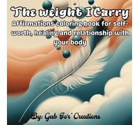 The weight I Carry: Affirmations coloring book for self-worth, healing and relationship with your body