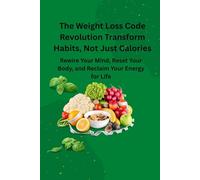 The Weight Loss Code Revolution Transform Habits, Not Just Calories: Rewire Your Mind, Reset Your Body, and Reclaim Your Energy for Life