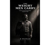 The Weight Men Carry: Lessons in Courage, Responsibility, and Quiet Strength
