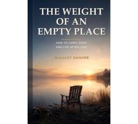 THE WEIGHT OF AN EMPTY PLACE: How to Carry Grief and Live After Loss