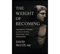 The Weight of Becoming: Fragments Toward a Life of Depth, Discipline, and Wholeness
